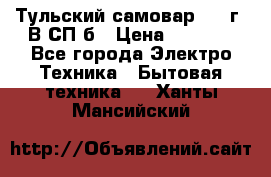 Тульский самовар 1985г. В СП-б › Цена ­ 2 000 - Все города Электро-Техника » Бытовая техника   . Ханты-Мансийский